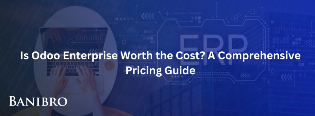 Is Odoo Enterprise Worth the Cost? A Comprehensive Pricing Guide