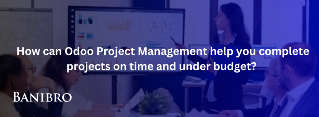 How can Odoo Project Management help your complete projects on time and under budget? 
