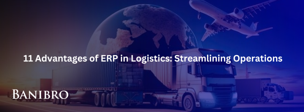 11 Advantages of ERP in Logistics Streamlining Operations